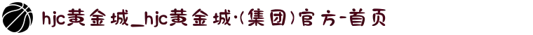 hjc黄金城_hjc黄金城·(集团)官方-首页